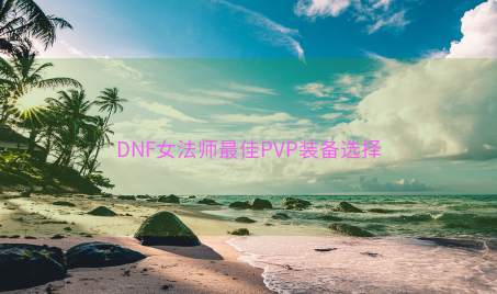 DNF女法师最佳PVP装备选择