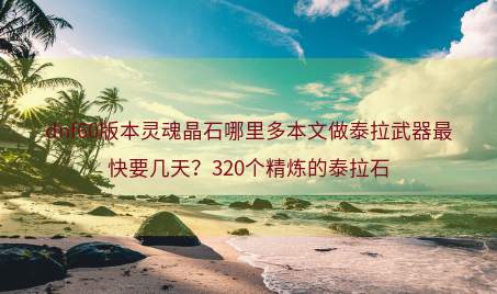 dnf60版本灵魂晶石哪里多本文做泰拉武器最快要几天？320个精炼的泰拉石