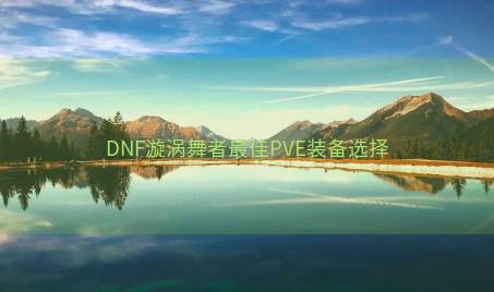 DNF漩涡舞者最佳PVE装备选择