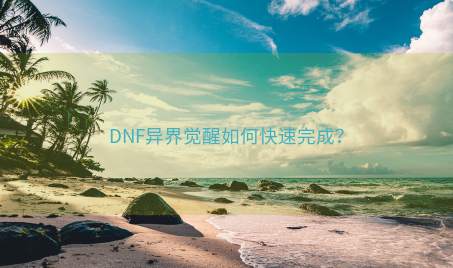 DNF异界觉醒如何快速完成？