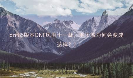 dnf85版本DNF风雨十一载，地下城为何会变成这样？！