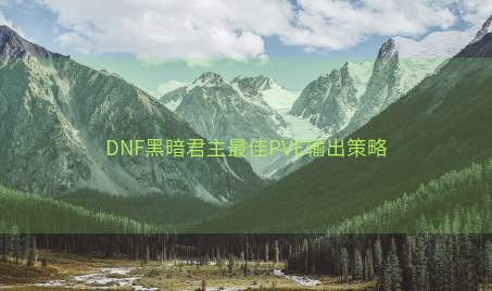 DNF黑暗君主最佳PVE输出策略