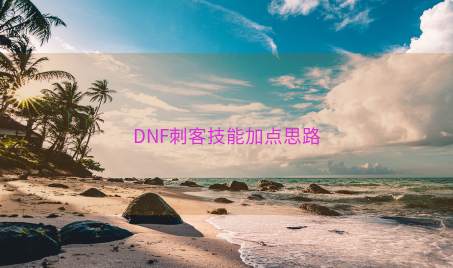 DNF刺客技能加点思路