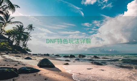 DNF特色玩法详解