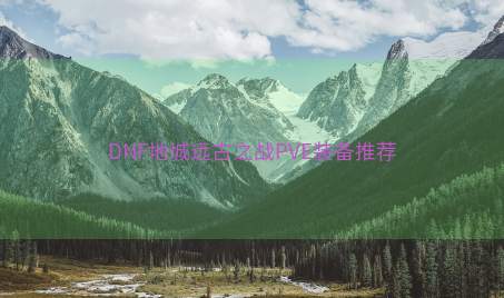 DNF地城远古之战PVE装备推荐