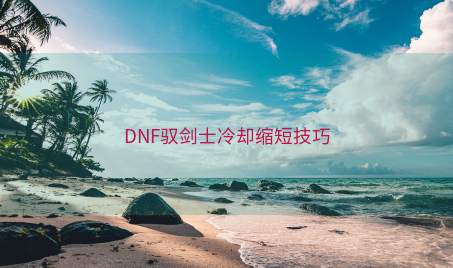 DNF驭剑士冷却缩短技巧