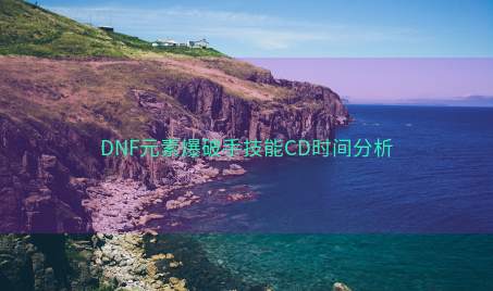 DNF元素爆破手技能CD时间分析