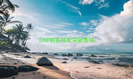 DNF刺客技能突破策略