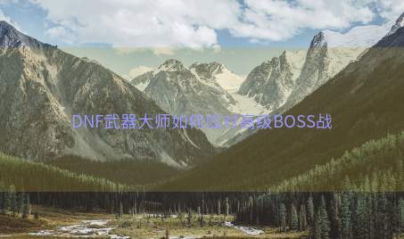 DNF武器大师如何应对高级BOSS战