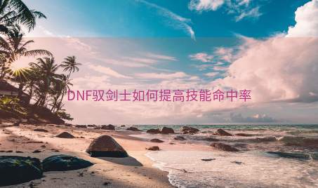 DNF驭剑士如何提高技能命中率