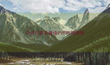 DNF弓箭手最佳PVP防御策略