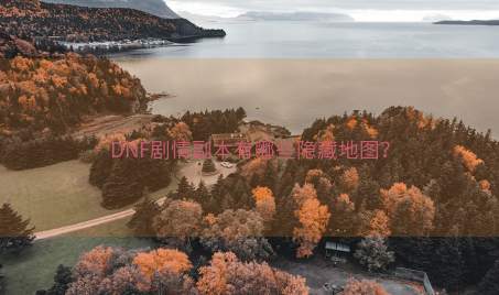 DNF剧情副本有哪些隐藏地图？