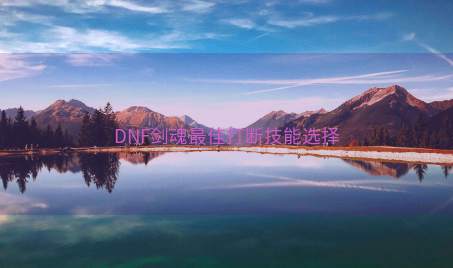 DNF剑魂最佳打断技能选择