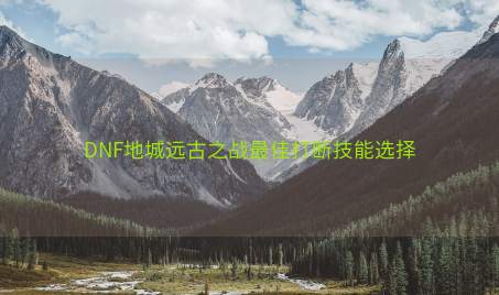 DNF地城远古之战最佳打断技能选择