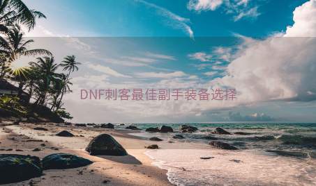 DNF刺客最佳副手装备选择