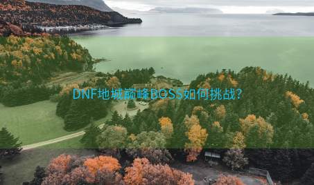 DNF地城巅峰BOSS如何挑战？