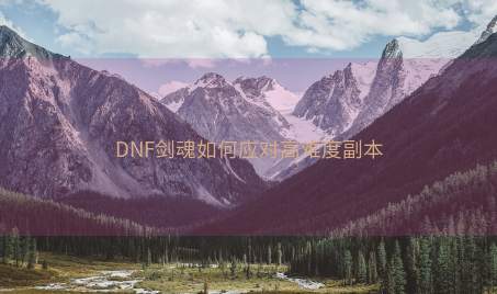 DNF剑魂如何应对高难度副本