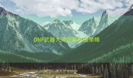 DNF武器大师技能突破策略