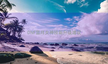 DNF蓝月女神技能升级建议