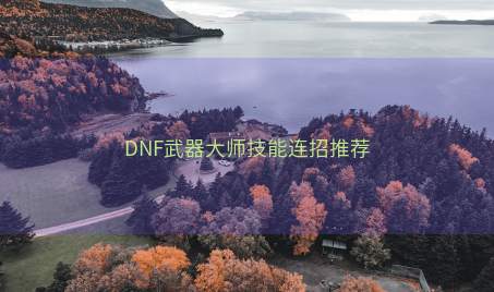 DNF武器大师技能连招推荐